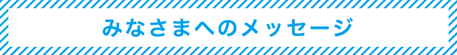 03 みなさまへのメッセージ