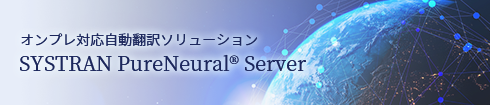 オンプレ対応自動翻訳ソリューション SYSTRAN PureNeural® Server