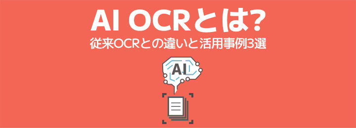AI OCRとは〜従来OCRとの違いと活用事例3選〜